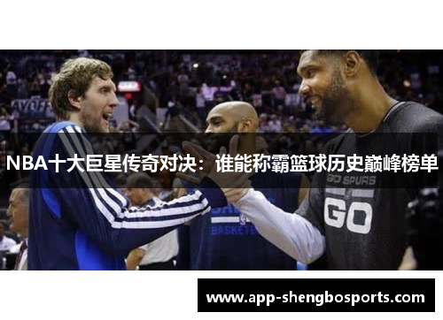 NBA十大巨星传奇对决：谁能称霸篮球历史巅峰榜单