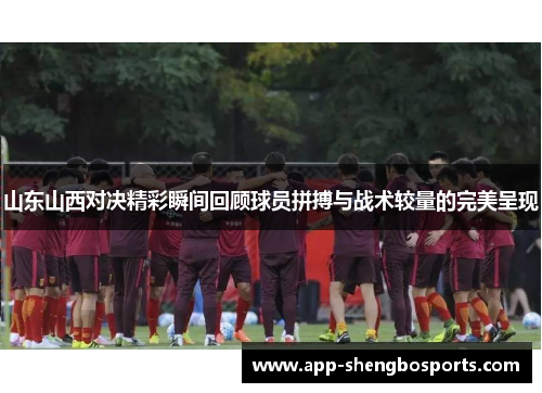 山东山西对决精彩瞬间回顾球员拼搏与战术较量的完美呈现