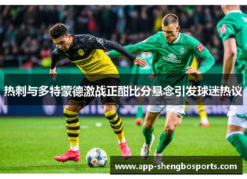 热刺与多特蒙德激战正酣比分悬念引发球迷热议